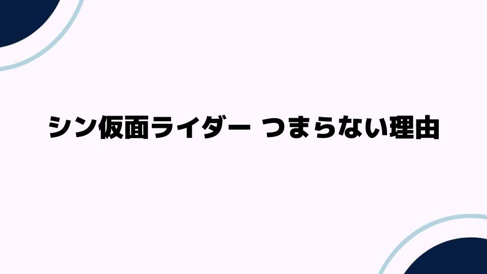 シン仮面ライダー つまらない理由とは？